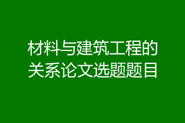 材料与建筑工程的关系论文选题题目