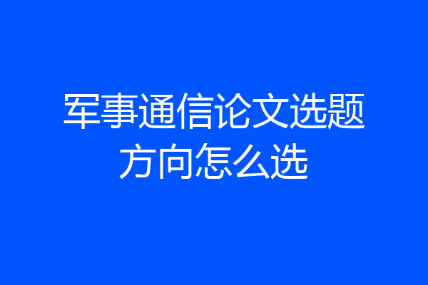 军事通信论文选题方向怎么选