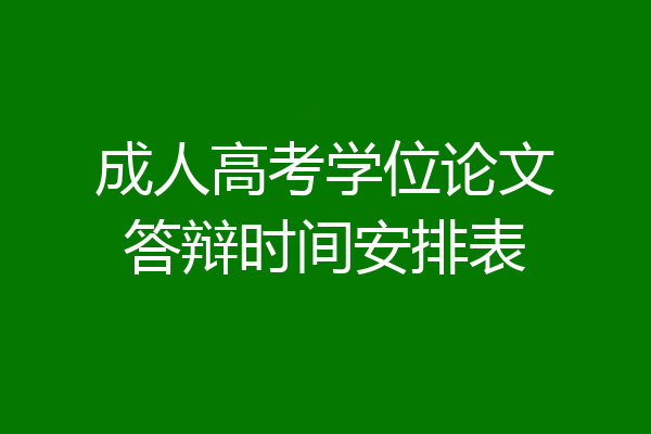 成人高考学位论文答辩时间安排表
