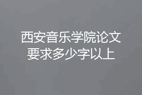 西安音乐学院论文要求多少字以上