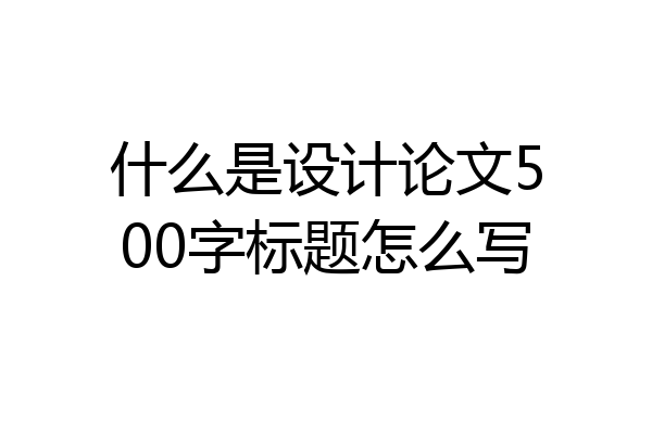 什么是设计论文500字标题怎么写