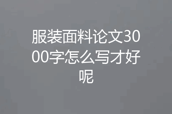 服装面料论文3000字怎么写才好呢