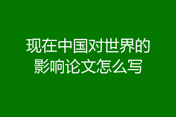 现在中国对世界的影响论文怎么写
