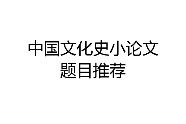 中国文化史小论文题目推荐
