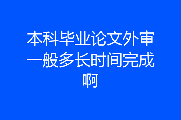 本科毕业论文外审一般多长时间完成啊