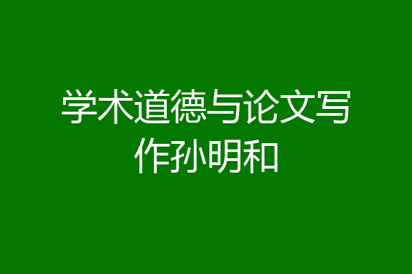 学术道德与论文写作孙明和