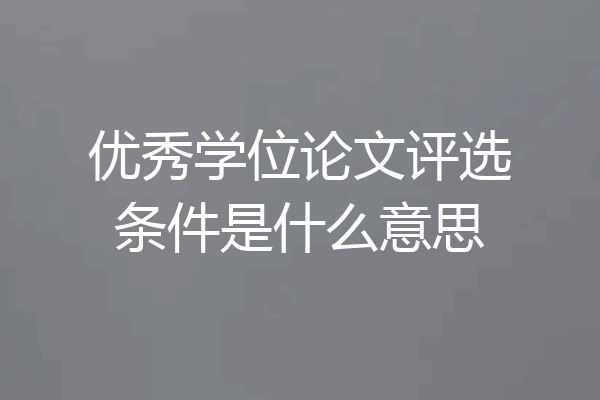 优秀学位论文评选条件是什么意思