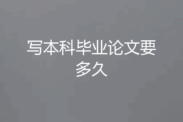 写本科毕业论文要多久