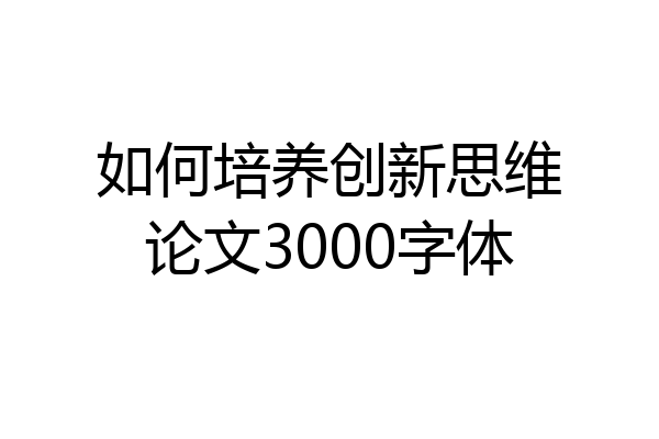 如何培养创新思维论文3000字体