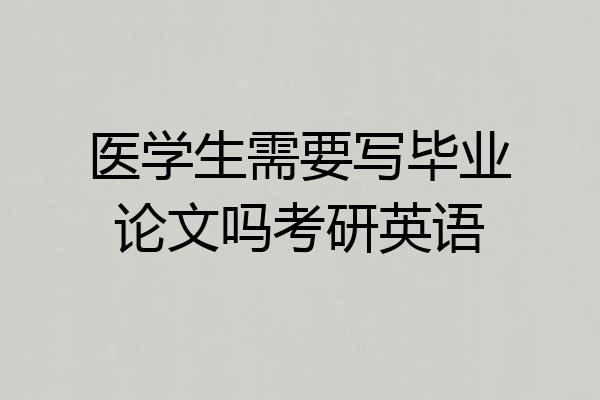 医学生需要写毕业论文吗考研英语