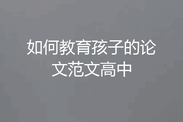 如何教育孩子的论文范文高中