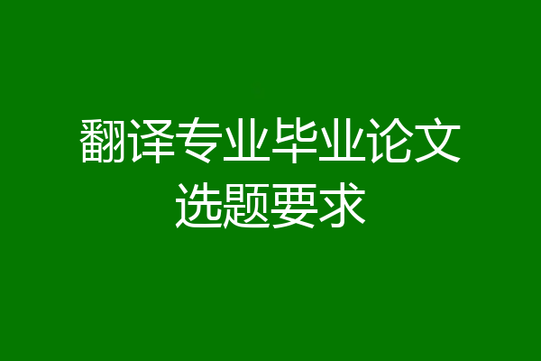 翻译专业毕业论文选题要求