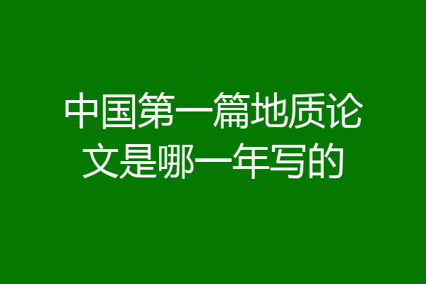 中国第一篇地质论文是哪一年写的