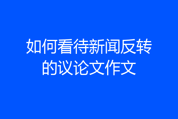 如何看待新闻反转的议论文作文