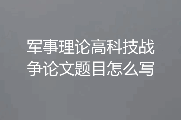 军事理论高科技战争论文题目怎么写