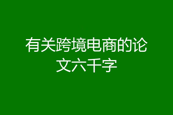 有关跨境电商的论文六千字