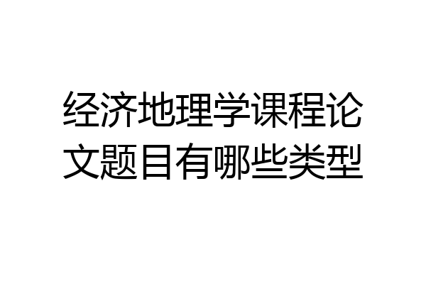 经济地理学课程论文题目有哪些类型