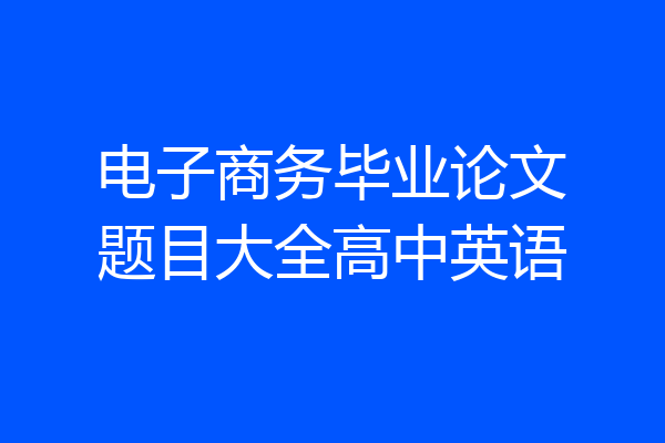 电子商务毕业论文题目大全高中英语