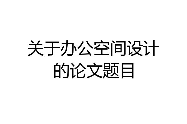 关于办公空间设计的论文题目