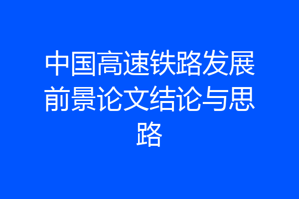 中国高速铁路发展前景论文结论与思路