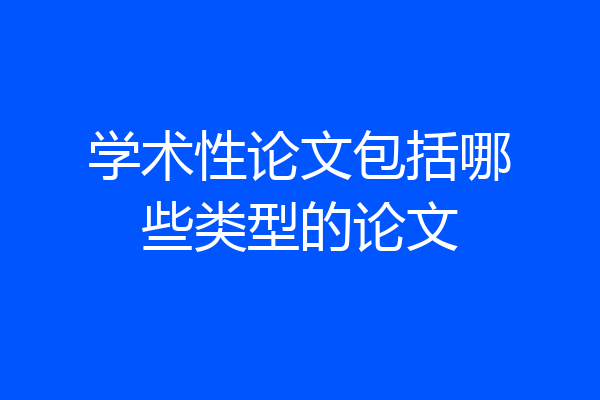 学术性论文包括哪些类型的论文