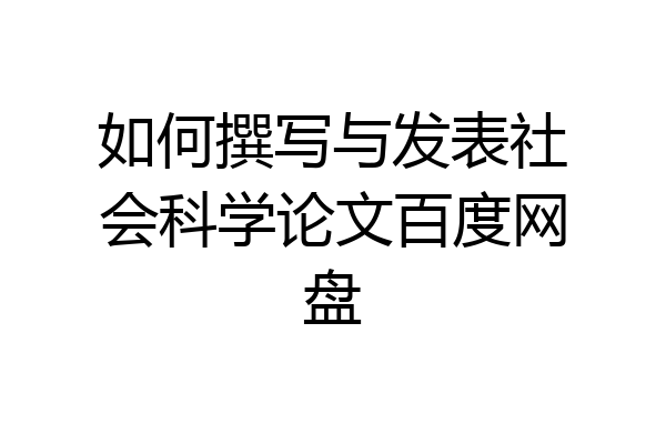 如何撰写与发表社会科学论文百度网盘