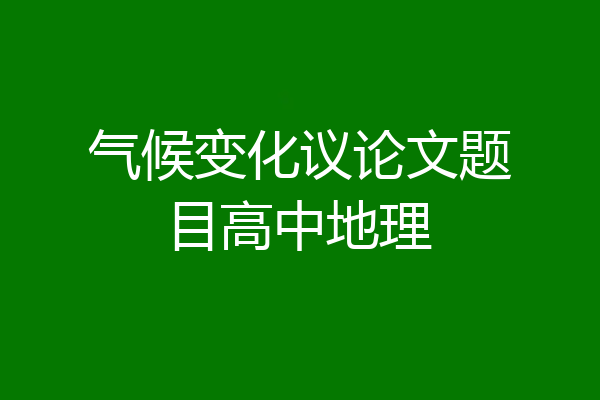 气候变化议论文题目高中地理