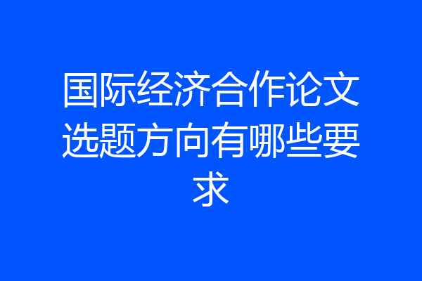 国际经济合作论文选题方向有哪些要求