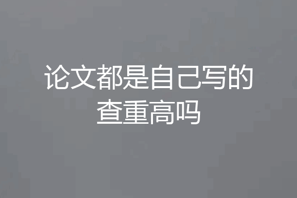 论文都是自己写的查重高吗