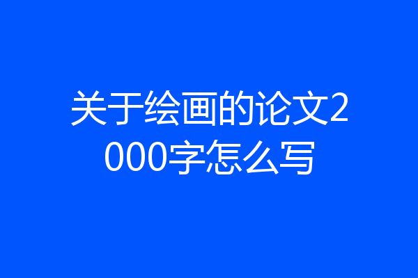 关于绘画的论文2000字怎么写