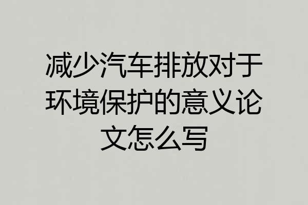 减少汽车排放对于环境保护的意义论文怎么写