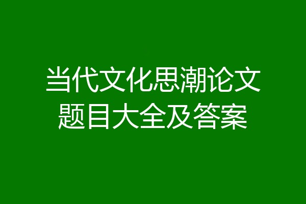 当代文化思潮论文题目大全及答案