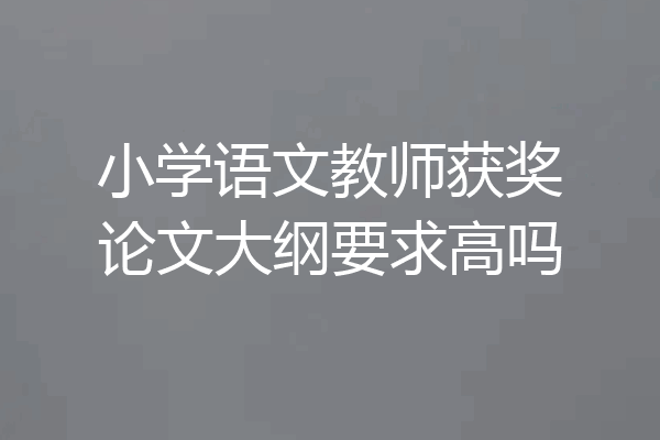 小学语文教师获奖论文大纲要求高吗