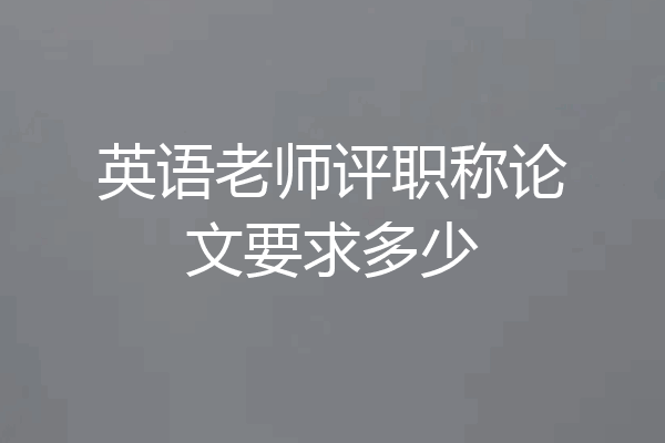 英语老师评职称论文要求多少
