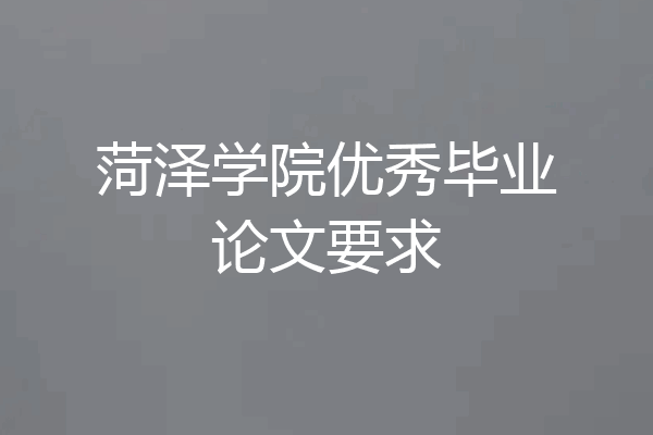 菏泽学院优秀毕业论文要求