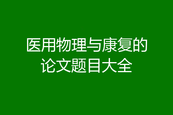 医用物理与康复的论文题目大全