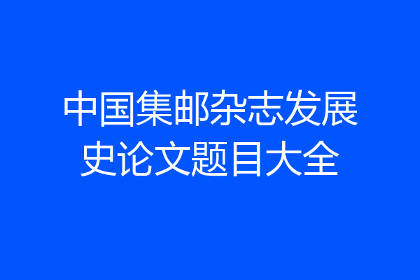 中国集邮杂志发展史论文题目大全