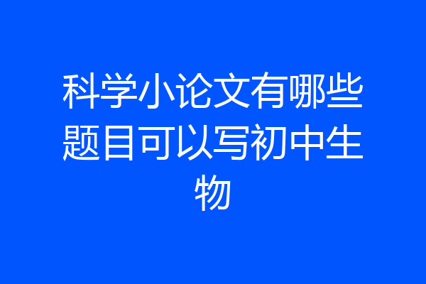 科学小论文有哪些题目可以写初中生物
