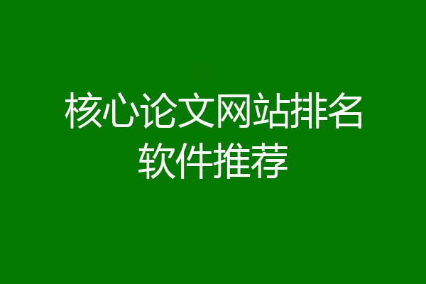 核心论文网站排名软件推荐