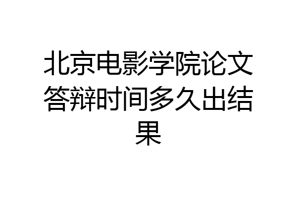 北京电影学院论文答辩时间多久出结果