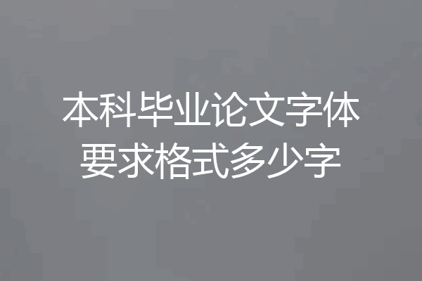本科毕业论文字体要求格式多少字