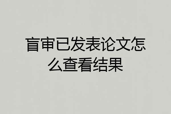 盲审已发表论文怎么查看结果