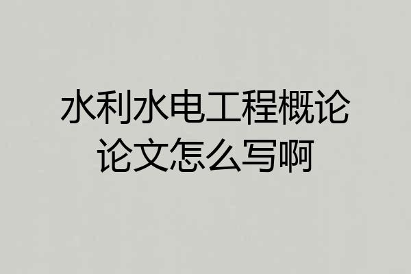 水利水电工程概论论文怎么写啊