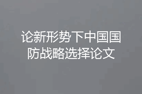 论新形势下中国国防战略选择论文