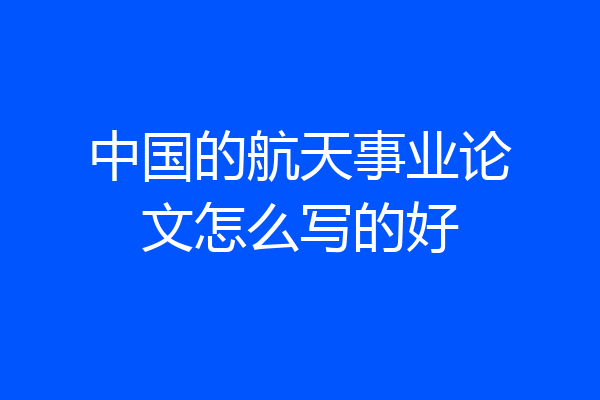 中国的航天事业论文怎么写的好
