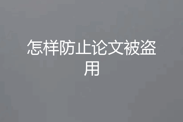 怎样防止论文被盗用