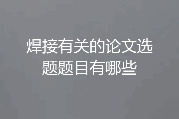 焊接有关的论文选题题目有哪些