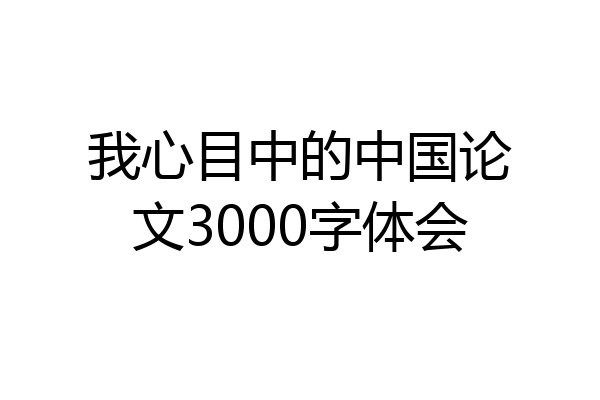 我心目中的中国论文3000字体会