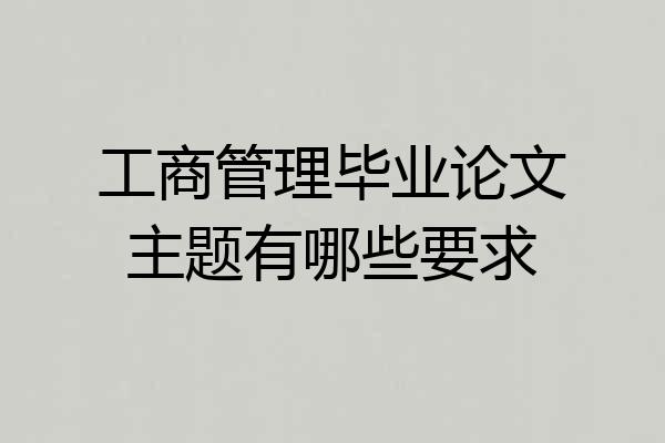 工商管理毕业论文主题有哪些要求