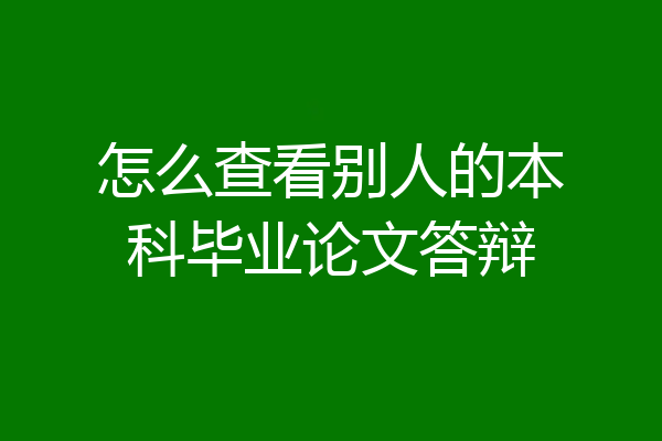 怎么查看别人的本科毕业论文答辩